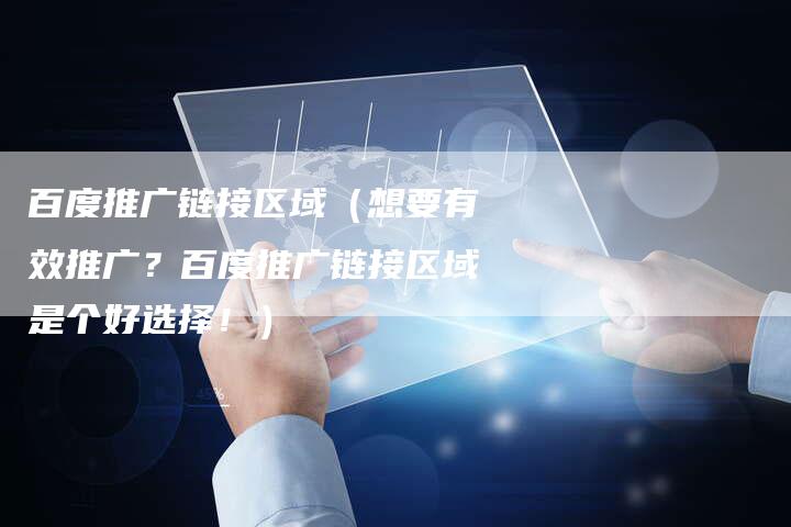 百度推广链接区域（想要有效推广？百度推广链接区域是个好选择！）