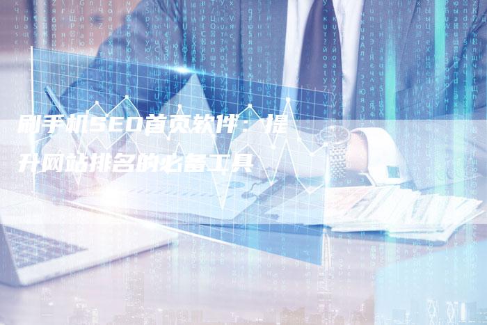 刷手机SEO首页软件：提升网站排名的必备工具