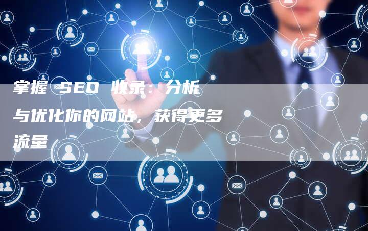 掌握 SEO 收录：分析与优化你的网站，获得更多流量-速发外链网