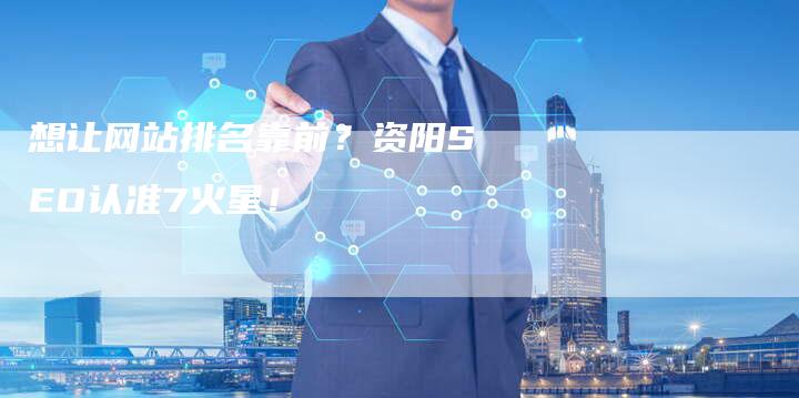 想让网站排名靠前？资阳SEO认准7火星！-速发外链网