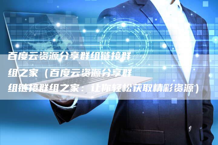 百度云资源分享群组链接群组之家（百度云资源分享群组链接群组之家：让你轻松获取精彩资源）-速发外链网