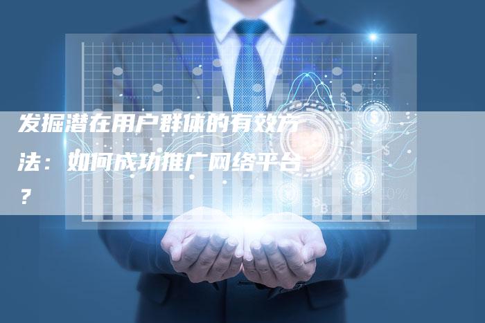 发掘潜在用户群体的有效方法：如何成功推广网络平台？-速发外链网