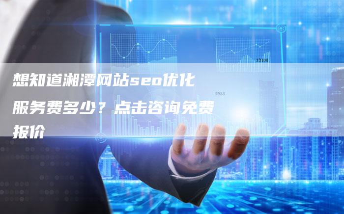想知道湘潭网站seo优化服务费多少？点击咨询免费报价-速发外链网