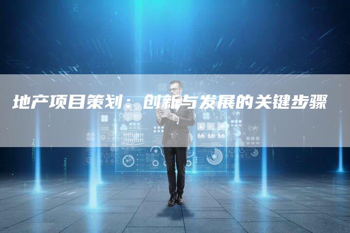 地产项目策划：创新与发展的关键步骤