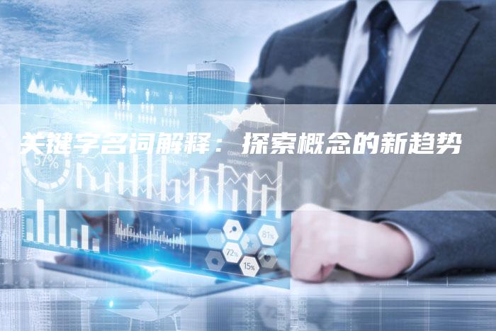 关键字名词解释：探索概念的新趋势-速发外链网