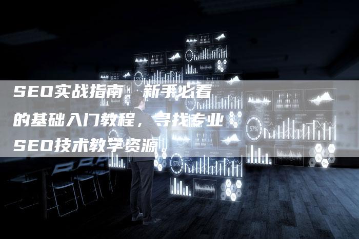 SEO实战指南：新手必看的基础入门教程，寻找专业SEO技术教学资源。