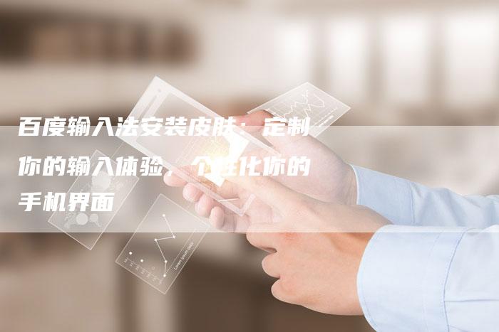 百度输入法安装皮肤：定制你的输入体验，个性化你的手机界面-速发外链网