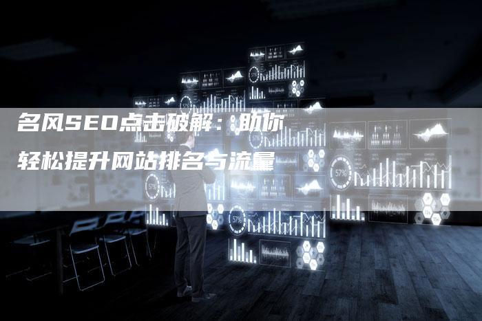 名风SEO点击破解：助你轻松提升网站排名与流量-速发外链网