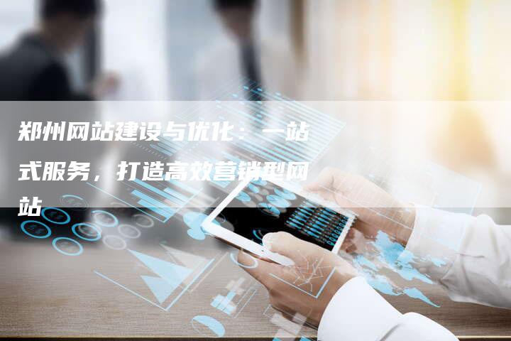郑州网站建设与优化:一站式服务,打造高效营销型网站-速发外链网