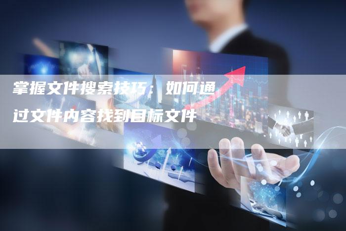 掌握文件搜索技巧：如何通过文件内容找到目标文件-速发外链网