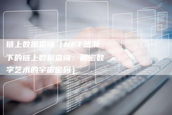 链上数据查询（NFT热潮下的链上数据查询：解密数字艺术的宇宙密码）