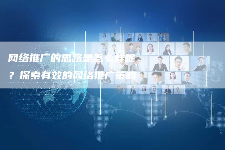 网络推广的思路是怎么样呢？探索有效的网络推广策略