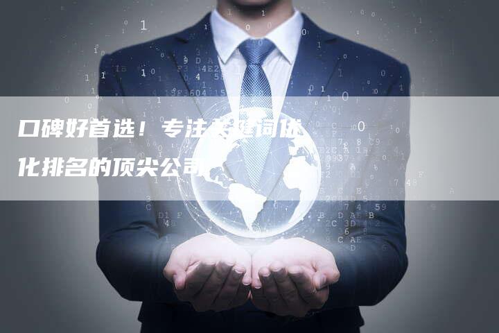 口碑好首选！专注关键词优化排名的顶尖公司