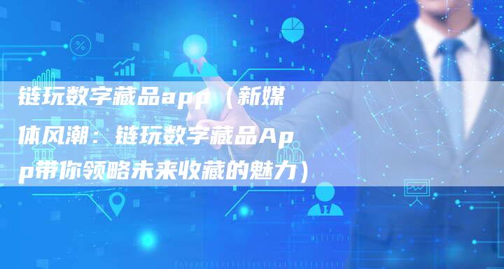链玩数字藏品app（新媒体风潮：链玩数字藏品App带你领略未来收藏的魅力）-速发外链网