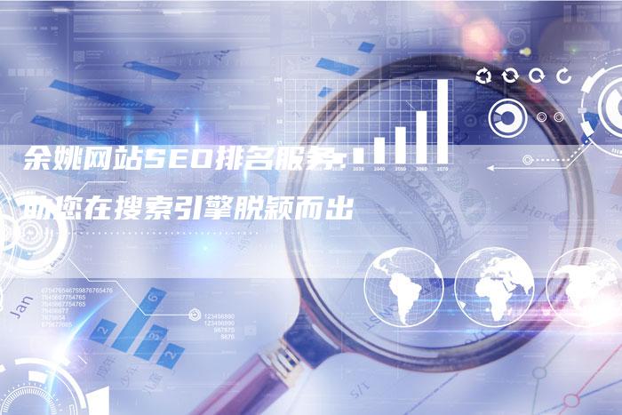 余姚网站SEO排名服务：助您在搜索引擎脱颖而出