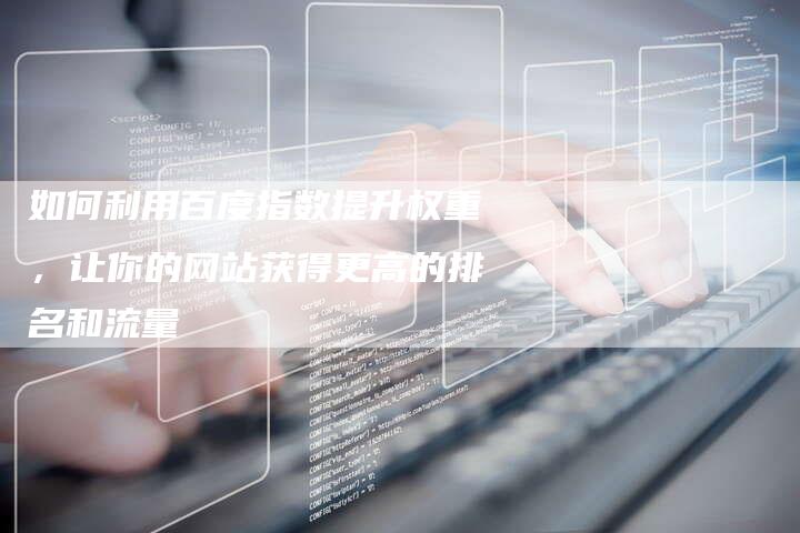 如何利用百度指数提升权重，让你的网站获得更高的排名和流量-速发外链网