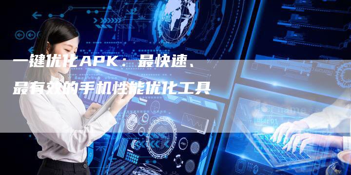 一键优化APK：最快速、最有效的手机性能优化工具-速发外链网