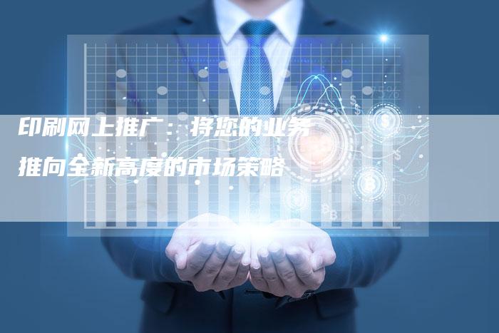 印刷网上推广：将您的业务推向全新高度的市场策略