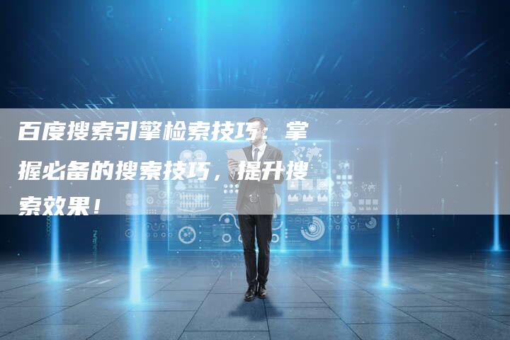 百度搜索引擎检索技巧：掌握必备的搜索技巧，提升搜索效果！-速发外链网