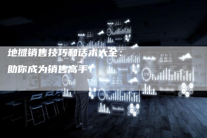 地摊销售技巧和话术大全：助你成为销售高手！