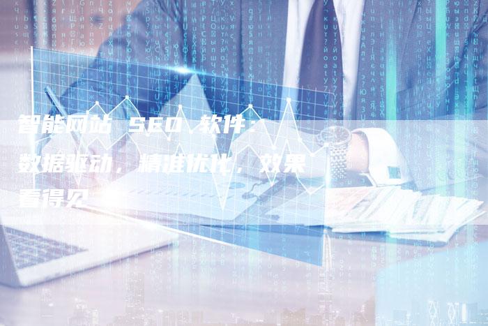 智能网站 SEO 软件：数据驱动，精准优化，效果看得见