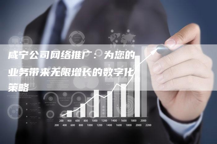 咸宁公司网络推广：为您的业务带来无限增长的数字化策略-速发外链网