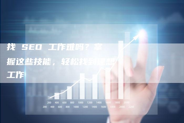 找 SEO 工作难吗？掌握这些技能，轻松找到理想工作