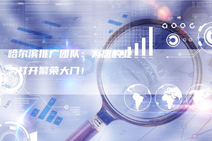 哈尔滨推广团队:为您的业务打开繁荣大门!-速发外链网