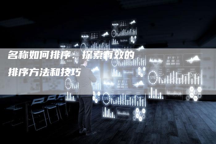 名称如何排序：探索有效的排序方法和技巧