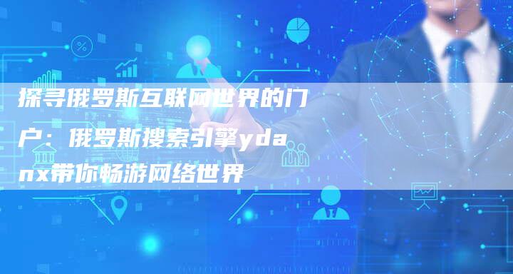 探寻俄罗斯互联网世界的门户：俄罗斯搜索引擎ydanx带你畅游网络世界-速发外链网
