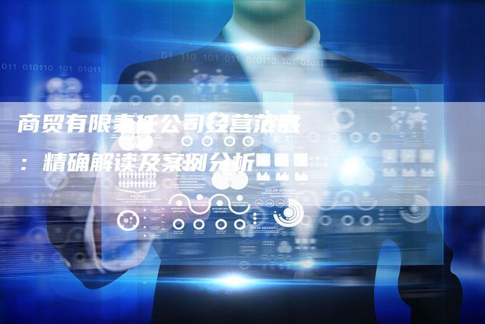 商贸有限责任公司经营范围:精确解读及案例分析-速发外链网