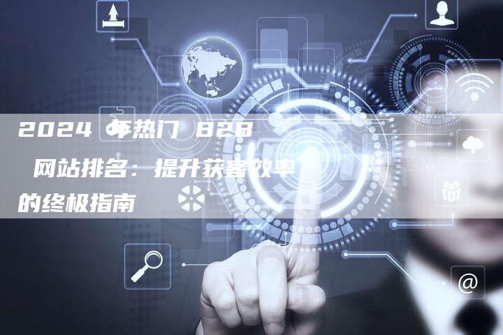 2024 年热门 B2B 网站排名:提升获客效率的终极指南-速发外链网