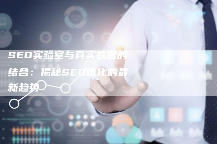 SEO实验室与真实数据的结合：揭秘SEO优化的最新趋势