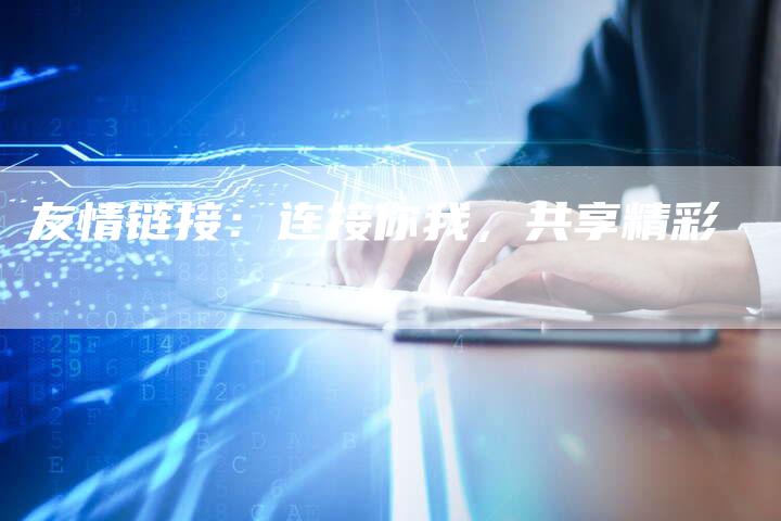 友情链接：连接你我，共享精彩