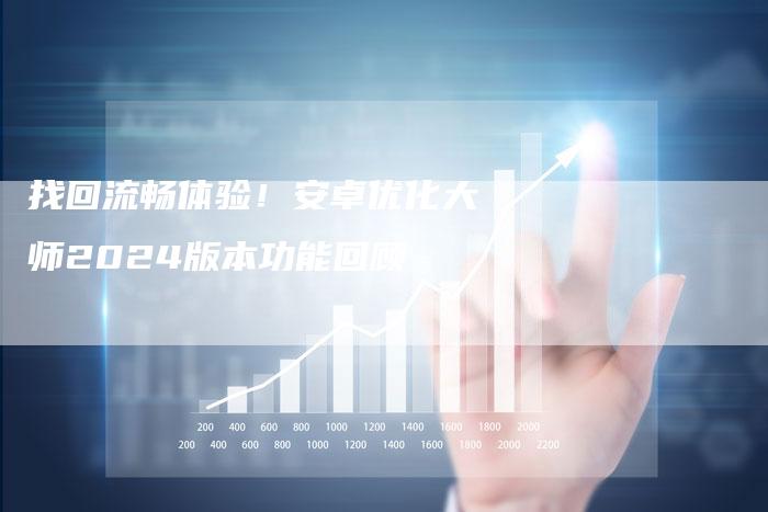 找回流畅体验！安卓优化大师2024版本功能回顾-速发外链网
