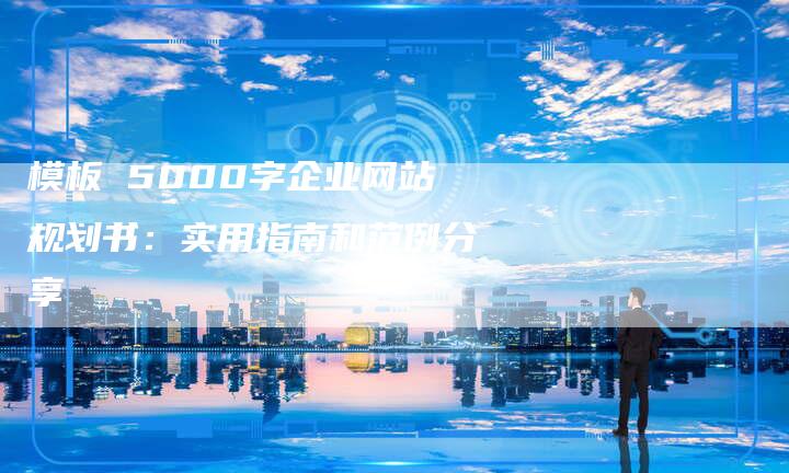 模板 5000字企业网站规划书：实用指南和范例分享