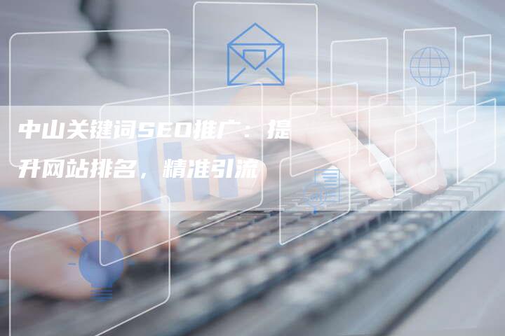 中山关键词SEO推广:提升网站排名,精准引流-速发外链网