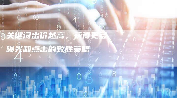 关键词出价越高，获得更多曝光和点击的致胜策略-速发外链网