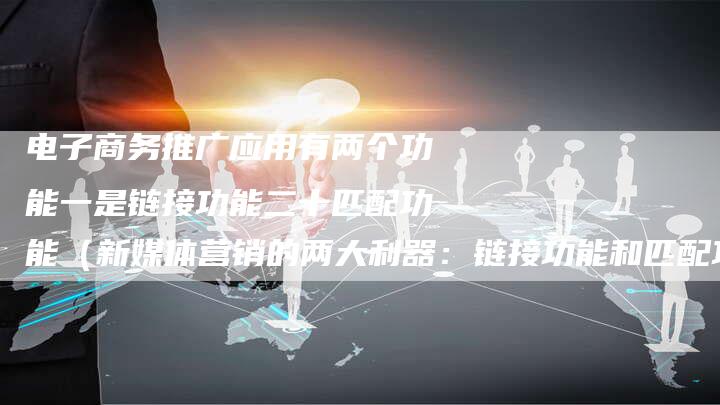 电子商务推广应用有两个功能一是链接功能二十匹配功能（新媒体营销的两大利器：链接功能和匹配功能）