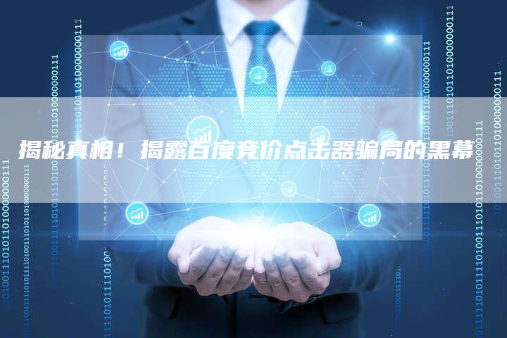 揭秘真相！揭露百度竞价点击器骗局的黑幕