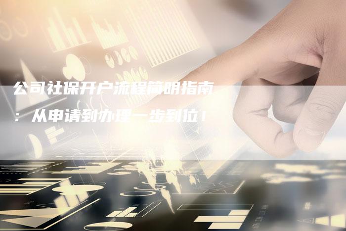 公司社保开户流程简明指南：从申请到办理一步到位！