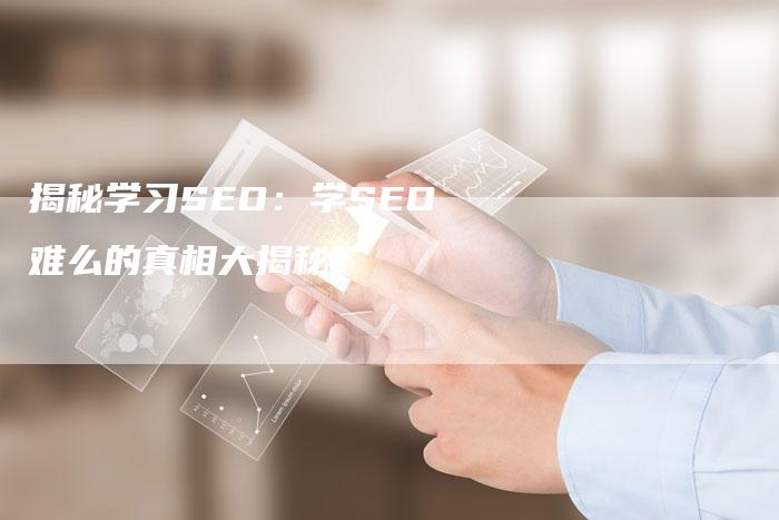 揭秘学习SEO：学SEO难么的真相大揭秘！-速发外链网