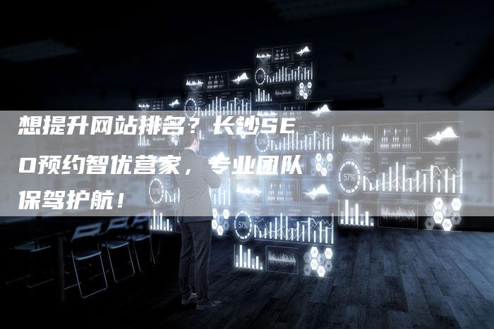 想提升网站排名？长沙SEO预约智优营家，专业团队保驾护航！-速发外链网