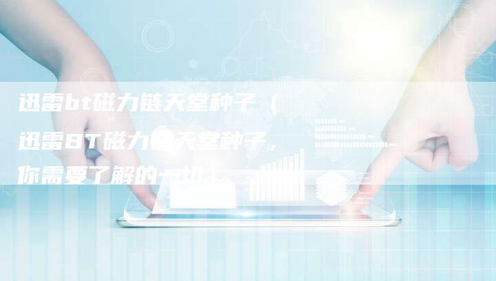 迅雷bt磁力链天堂种子（迅雷BT磁力链天堂种子，你需要了解的一切）-速发外链网