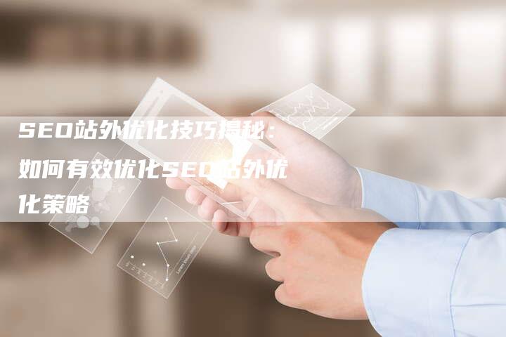 SEO站外优化技巧揭秘：如何有效优化SEO站外优化策略