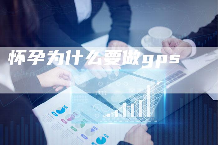 怀孕为什么要做gps-速发外链网