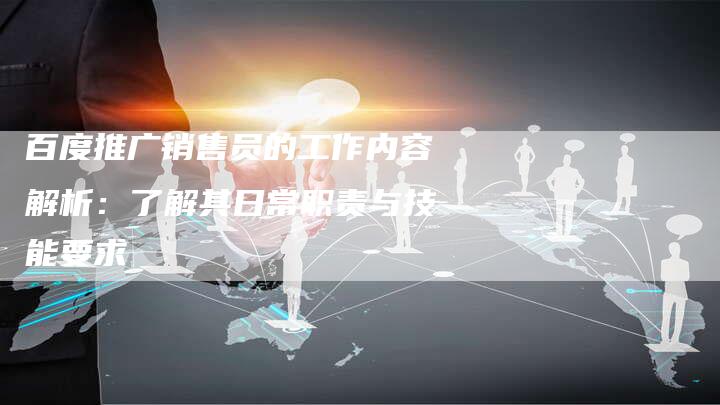 百度推广销售员的工作内容解析：了解其日常职责与技能要求