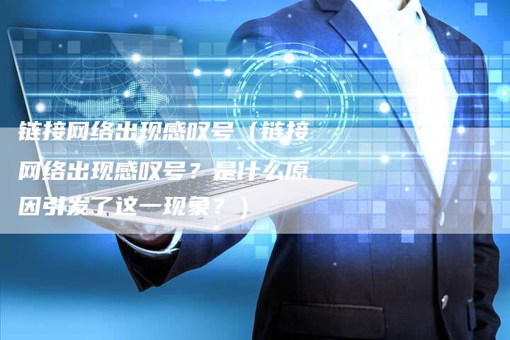 链接网络出现感叹号（链接网络出现感叹号？是什么原因引发了这一现象？）