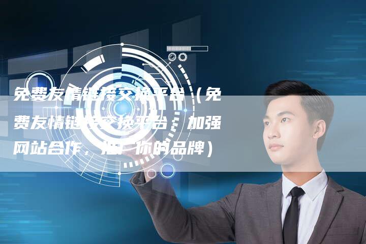 免费友情链接交换平台（免费友情链接交换平台：加强网站合作，推广你的品牌）