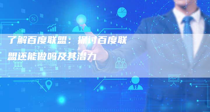 了解百度联盟：探讨百度联盟还能做吗及其潜力-速发外链网